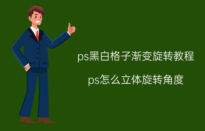 ps黑白格子渐变旋转教程 ps怎么立体旋转角度？